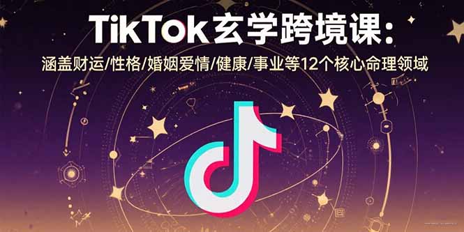 TikTok玄学跨境课：涵盖财运/性格/婚姻爱情/健康/事业等12个核心命理领域-缘艺创业网