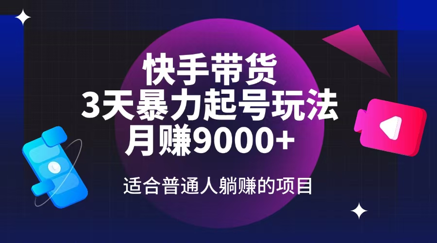 快手带货，3天起号暴力玩法，月赚9000+，适合普通人躺赚的项目-缘艺创业网
