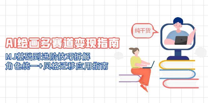 AI绘画多赛道变现指南：MJ基础到进阶技巧拆解，角色统一+风格迁移应用指南-缘艺创业网