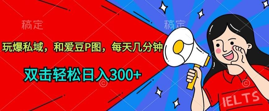 玩爆私域，和爱豆P图，每天几分钟 轻松日入300+【揭秘】-缘艺创业网