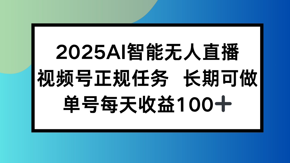 2025AI智能无人直播新玩法，视频号长期稳定任务，单日平均收益100+-缘艺创业网