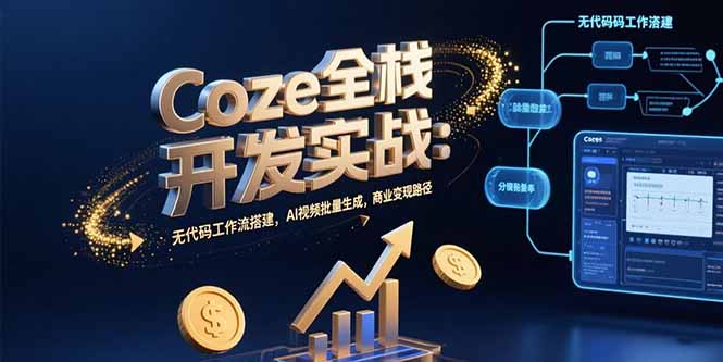 Coze全栈开发实战：无代码工作流搭建，AI视频批量生成，商业变现路径-缘艺创业网
