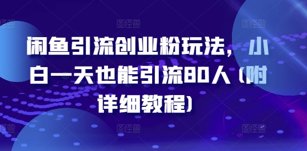闲鱼引流创业粉玩法，小白一天也能引流80人(附详细教程)-缘艺创业网