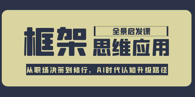 框架思维应用全景课，从职场决策到修行，AI时代认知升级路径-缘艺创业网