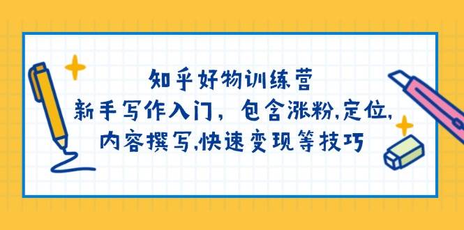 知乎好物训练营：新手写作入门，包含涨粉，定位，内容撰写，快速变现等技巧-缘艺创业网