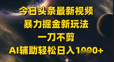 今日头条最新美女视频暴力掘金新玩法，一刀不剪，AI辅助轻松日入1k+-缘艺创业网