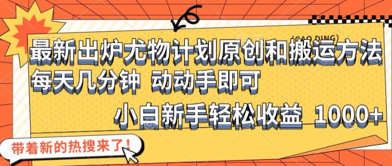 最新出炉尤物计划原创和搬运方法，简单易操作，动动手，小白新手轻松日入1000+【揭秘】-缘艺创业网