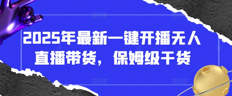 2025年最新一键开播无人直播带货，保姆级干货-缘艺创业网