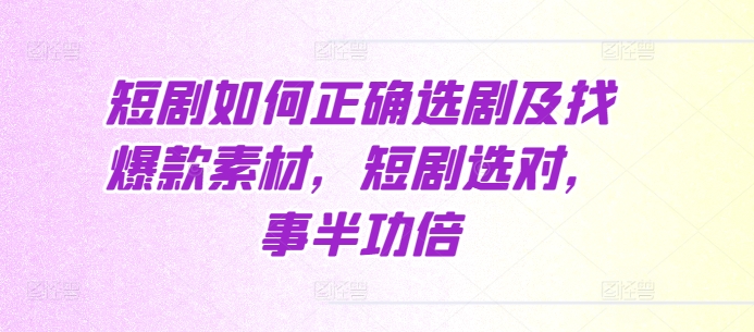 短剧如何正确选剧及找爆款素材，短剧选对，事半功倍-缘艺创业网