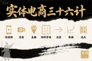 实体电商三十六计，短视频-获客-直播-矩阵营销-流量-数据-选品-缘艺创业网
