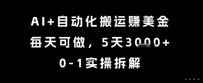 AI+自动化搬运挣美金，每天可做，5天3k+，0-1实操拆解【揭秘】-缘艺创业网
