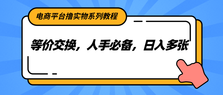 电商平台撸实物系列教程，等价交换，人手必备，日入多张-缘艺创业网