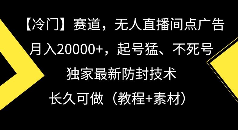 冷门赛道，无人直播间点广告，月入20000+，起号猛、不死号，独家最新防封技术【揭秘】-缘艺创业网