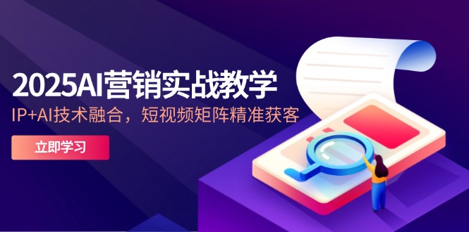 2025AI营销实战教学-5月，IP+AI技术融合，短视频矩阵精准获客-缘艺创业网