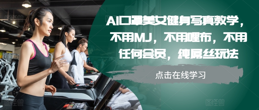 AI口罩美女健身写真教学，不用MJ，不用哩布，不用任何会员，纯屌丝玩法-缘艺创业网