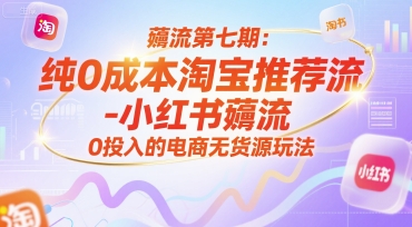 薅流第七期：纯0成本淘宝推荐流-小红书薅流最新版目，0投入的电商无货源玩法(附赠往期)-缘艺创业网