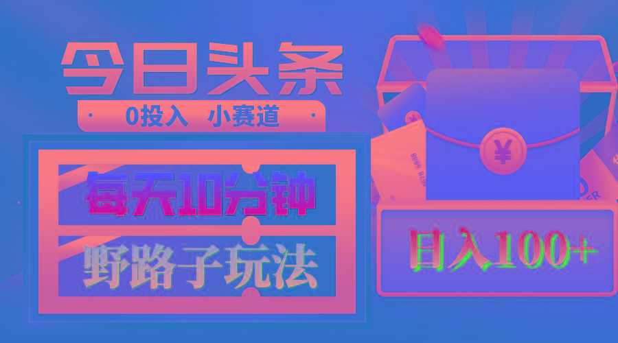 AI撸头条野路子玩法，3分钟1条，原创不用愁日赚1000+复制粘贴月入1W+-缘艺创业网