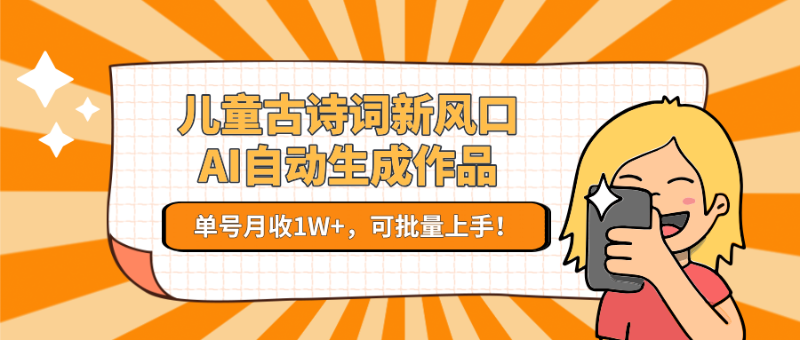儿童古诗词新风口！AI自动生成作品，单号月收1W+，可批量上手！-缘艺创业网