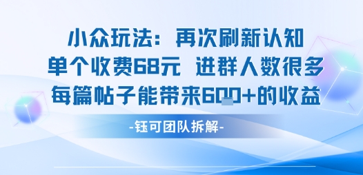 小众玩法再次刷新认知单个收费68米进群人数很多每篇帖子能带来6张的收益-缘艺创业网