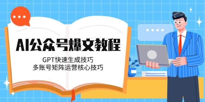 AI公众号爆文教程，GPT快速生成技巧，多账号矩阵运营核心技巧-缘艺创业网