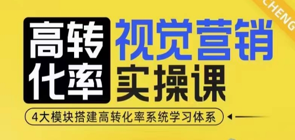 高转化率·视觉营销实操课，4大模块搭建高转化率系统学习体系-缘艺创业网