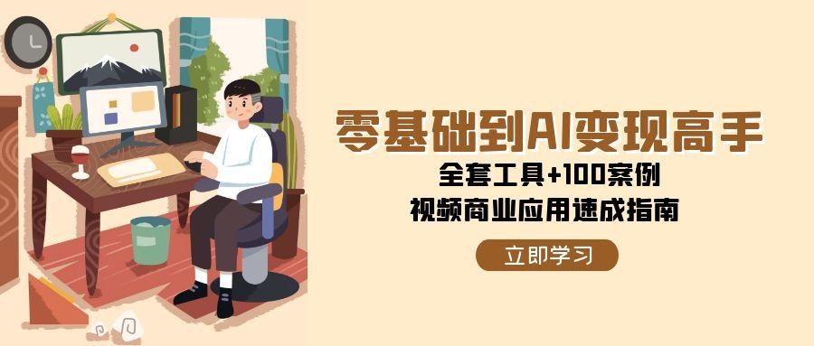 零基础到AI变现高手，全套工具+100案例，视频商业应用速成指南-缘艺创业网