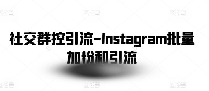 社交群控引流-Instagram批量加粉和引流-缘艺创业网