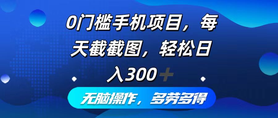 0门槛手机项目，每天截截图，轻松日入300+，无脑操作多劳多得-缘艺创业网