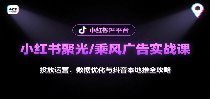 小红书聚光/乘风广告实战课：投放运营、数据优化与抖音本地推全攻略-缘艺创业网