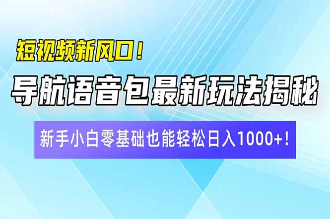 短视频新风口！导航语音包最新玩法揭秘，新手小白零基础也能轻松日入10…-缘艺创业网