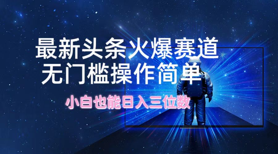 最新头条火爆赛道，无门槛操作简单，小白也能日入三位数-缘艺创业网