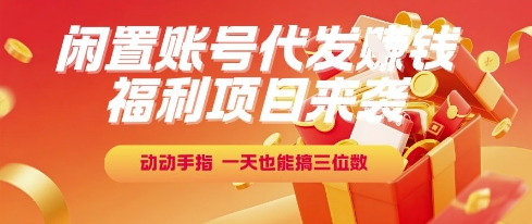 福利项目来袭，闲置账号代发挣钱，动动手指，一天也能搞三位数【揭秘】-缘艺创业网