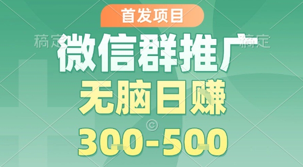 首发项目，微信群推广，一天15单，每单利润10米，无脑日入3-5张【揭秘】-缘艺创业网