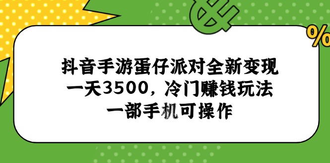 抖音手游蛋仔派对全新变现，一天3500，冷门赚钱玩法，一部手机可操作-缘艺创业网