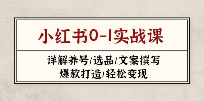 小红书0-1实战课(2023-2025)，详解养号/选品/文案撰写/爆款打造/轻松变现-缘艺创业网
