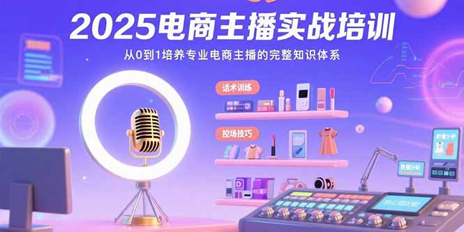 2025电商主播实战培训：从0到1培养专业电商主播的完整知识体系-缘艺创业网