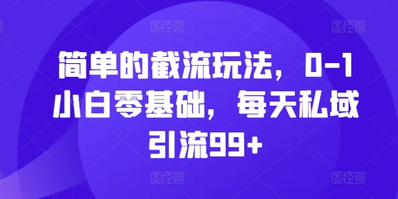 简单的截流玩法，0-1小白零基础，每天私域引流99+【揭秘】-缘艺创业网