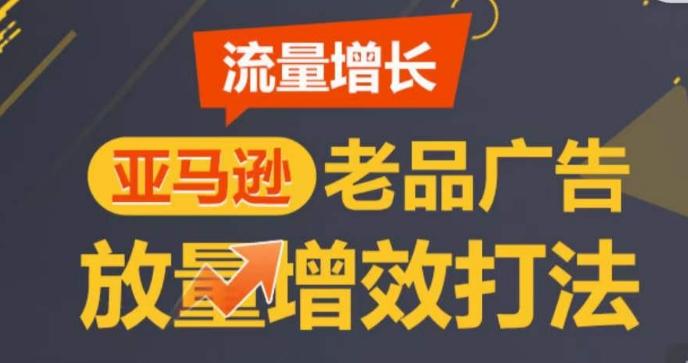 亚马逊流量增长-老品广告放量增效打法，循序渐进，打造更多TOP listing​-缘艺创业网