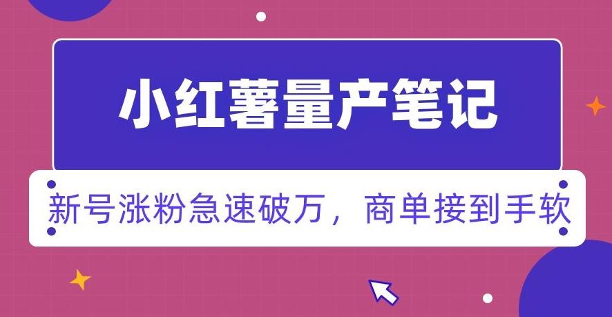 小红书量产笔记，一分种一条笔记，新号涨粉急速破万，新黑马赛道，商单接到手软【揭秘】-缘艺创业网