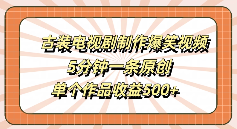 古装电视剧制作爆笑视频，5分钟一条原创，单个作品收益500+【揭秘】-缘艺创业网
