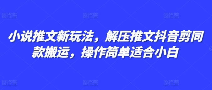 小说推文新玩法，解压推文抖音剪同款搬运，操作简单适合小白-缘艺创业网