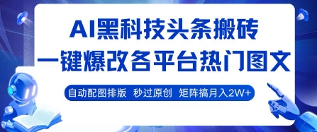 AI黑科技头条搬砖，一键爆改各平台热门图文 自动配图排版，秒过原创，矩阵搞月入2W+【揭秘】-缘艺创业网