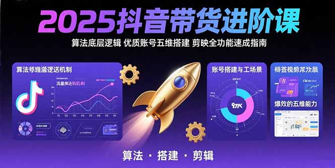 2025抖音带货进阶课：算法底层逻辑,优质账号五维搭建,剪映全功能速成指南-缘艺创业网