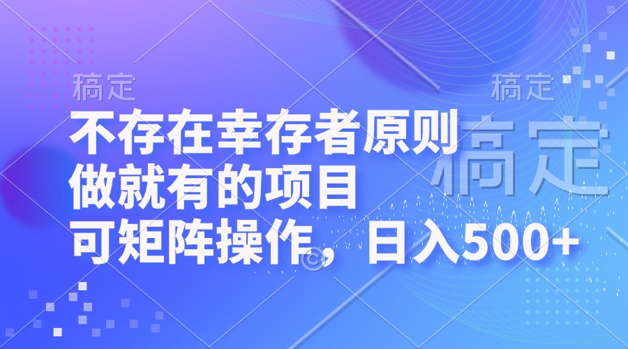 不存在幸存者原则，做就有的项目，可矩阵操作，日入500+-缘艺创业网