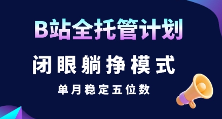 【B站全托管计划】闭眼躺挣模式，单月稳定五位数【揭秘】-缘艺创业网