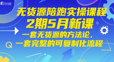无货源陪跑实操课程2期5月新课，一套无货源的方法论，一套完整的可复制化流程-缘艺创业网