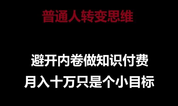 普通人转变思维，避开内卷做知识付费，月入十万只是一个小目标【揭秘】-缘艺创业网