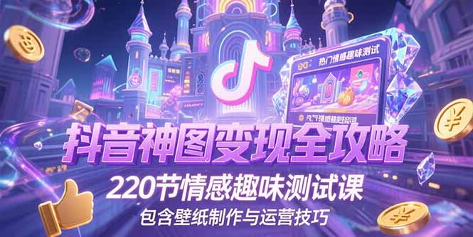 抖音神图变现全攻略，220节情感趣味测试课，包含壁纸制作与运营技巧-缘艺创业网