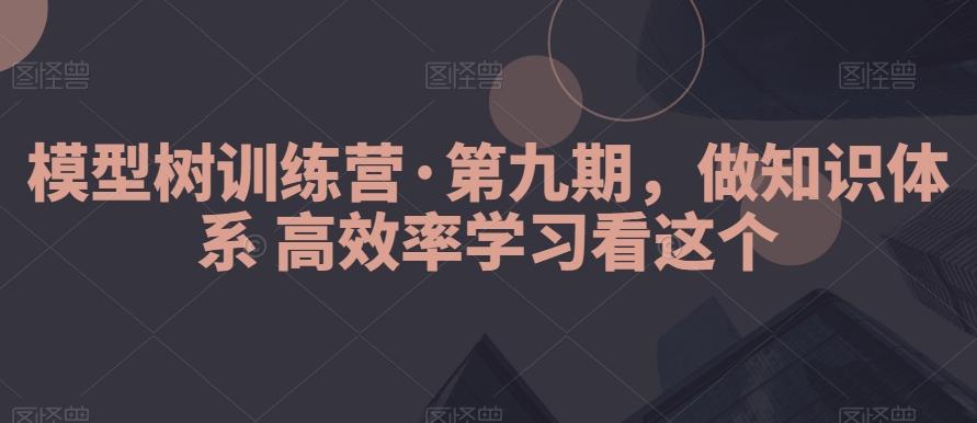 模型树训练营·第九期，做知识体系高效率学习看这个-缘艺创业网