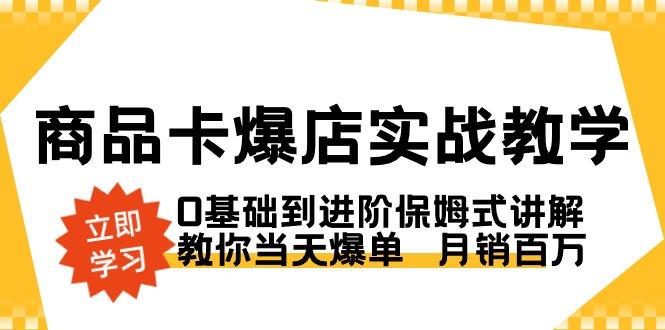 商品卡·爆店实战教学，0基础到进阶保姆式讲解，教你当天爆单  月销百万-缘艺创业网